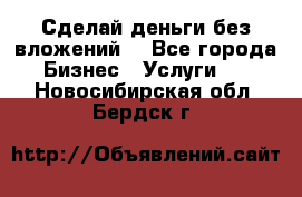 Сделай деньги без вложений. - Все города Бизнес » Услуги   . Новосибирская обл.,Бердск г.